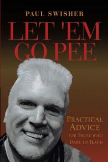 Let 'Em Go Pee : Practical Advice for Those who Dare to Teach