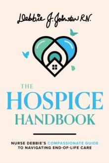 The Hospice Handbook : Nurse Debbie's Compassionate Guide To End-of-Life Care