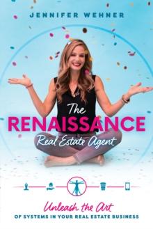 The Renaissance Real Estate Agent : Unleash the Art of Systems In Your Real Estate Business