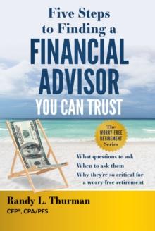 Five Steps to Finding a Financial Advisor You Can Trust : What Questions to Ask, When to Ask Them, Why They're So Critical for a Worry-Free Retirement