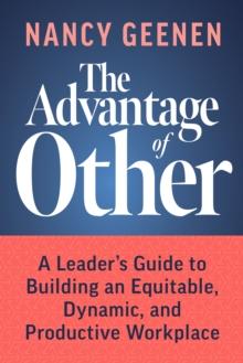 The Advantage of Other : A Leader's Guide to Building an Equitable, Dynamic, and Productive Workplace