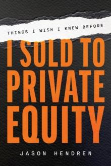 Things I Wish I Knew Before I Sold to Private Equity : An Entrepreneur's Guide