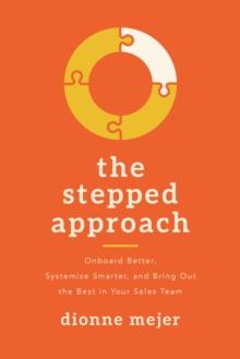 The Stepped Approach : Onboard Better, Systemize Smarter, and Bring Out the Best in Your Sales Team