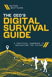 The CEO's Digital Survival Guide : A Practical Handbook to Navigating the Future