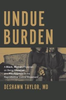 Undue Burden : A Black, Woman Physician on Being Christian and Pro-Abortion in the Productive Justice Movement