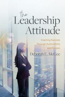 The Leadership Attitude : Inspiring Success Through Authenticity and Passion