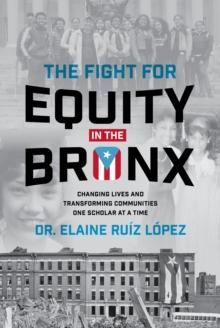 The Fight for Equity in the Bronx : Changing Lives and Transforming Communities One Scholar At a Time