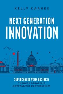 Next Generation Innovation : Supercharge Your Business through Strategic Government Partnerships