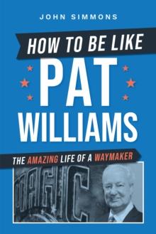 How to Be Like Pat Williams : The Amazing Life of a Waymaker