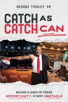 Catch as Catch Can : Building a Legacy by Finding Opportunity in Every Obstacle