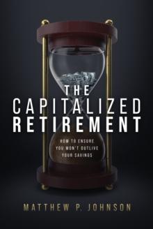 The Capitalized Retirement : How to Ensure You Wont Outlive Your Savings