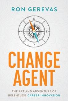 Change Agent : The Art and Adventure of Relentless Career Innovation