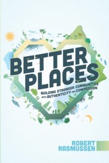 Better Places : Building Stronger Communities With Authenticity and Compassion