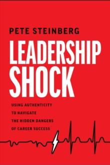 Leadership Shock : Using Authenticity to Navigate the Hidden Dangers of Career Success