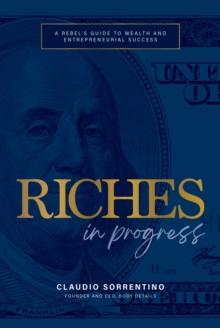 Riches in Progress : A Rebel's Guide to Wealth and Entrepreneurial Success