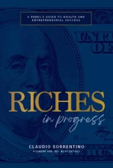 Riches in Progress : A Rebel's Guide to Wealth and Entrepreneurial Success