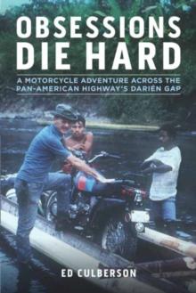 Obsessions Die Hard : A Motorcycle Adventure Across the Pan-American Highway's Darien Gap