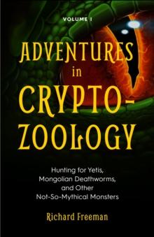 Adventures in Cryptozoology Volume 1 : Hunting for Yetis, Mongolian Deathworms, and Other Not-So-Mythical Monsters