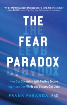 The Fear Paradox : How Our Obsession with Feeling Secure Imprisons Our Minds and Shapes Our Lives (Learning to Take Risks, Overcoming Anxieties)