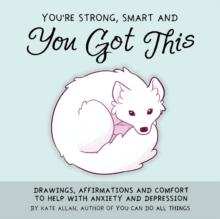 You're Smart, Strong and You Got This : Drawings, Affirmations, and Comfort to Help with Anxiety and Depression