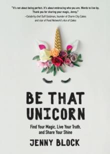 Be That Unicorn : Find Your Magic, Live Your Truth, and Share Your Shine