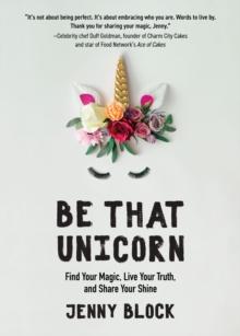 Be That Unicorn : Find Your Magic, Live Your Truth, and Share Your Shine