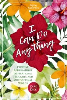 I Can Do Anything : Positive Affirmations, Inspirational Thoughts and Motivational Words Card Deck