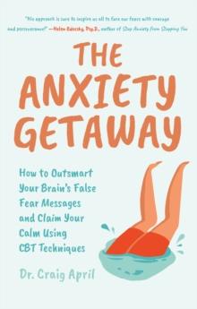 The Anxiety Getaway : How to Outsmart Your Brain's False Fear Messages and Claim Your Calm Using CBT Techniques