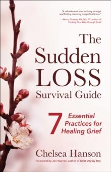 The Sudden Loss Survival Guide : Seven Essential Practices for Healing Grief (Bereavement, Suicide, Mourning)