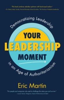 Your Leadership Moment : Democratizing Leadership in an Age of Authoritarianism (Taking Adaptive Leadership to the Next Level)