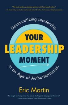 Your Leadership Moment : Democratizing Leadership in an Age of Authoritarianism