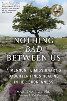 Nothing Bad Between Us : A Mennonite Missionary's Daughter Finds Healing in Her Brokenness