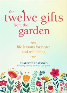 The Twelve Gifts from the Garden : Life Lessons for Peace and Well-Being