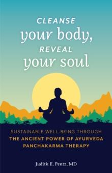 Cleanse Your Body, Reveal Your Soul : Sustainable Well-Being Through the Ancient Power of Ayurveda Panchakarma Therapy