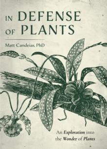 In Defense of Plants : An Exploration into the Wonder of Plants (Plant Guide, Horticulture)