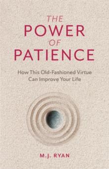 The Power of Patience : How This Old-Fashioned Virtue Can Improve Your Life