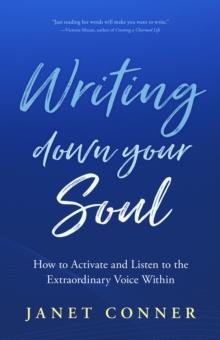 Writing Down Your Soul : How to Activate and Listen to the Extraordinary Voice Within (Writing to Explore Your Spiritual Soul)