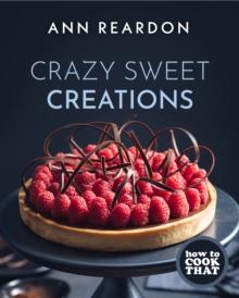 How to Cook That : Crazy Sweet Creations (The Ann Reardon Cookbook)