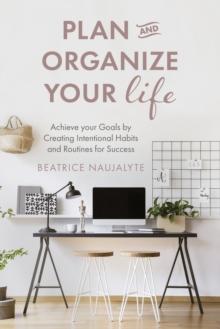 Plan and Organize Your Life : Achieve your Goals by Creating Intentional Habits and Routines for Success