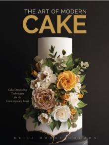 The Art of Modern Cake : Cake Decorating Techniques for the Contemporary Baker (Step-By-Step Cake Decorating, Dessert Cookbook)