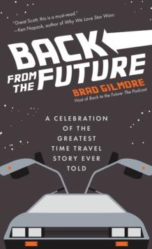 Back From the Future : A Celebration of the Greatest Time Travel Story Ever Told