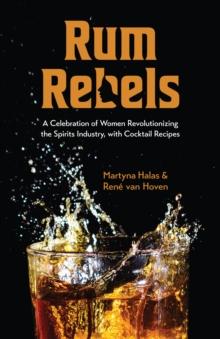 Rum Rebels : A Celebration of Women Revolutionizing the Spirits Industry, with Cocktail Recipes