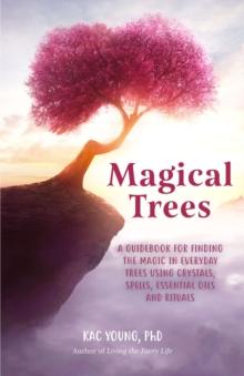 Magical Trees : A Guidebook for Finding the Magic in Everyday Trees Using Crystals, Spells, Essential Oils and Rituals