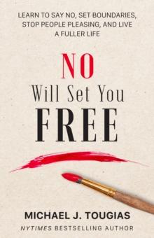 No Will Set You Free : Learn to Say No, Set Boundaries, Stop People Pleasing, and Live a Fuller Life (How an Organizational Approach to No Improves your Health and Psychology)