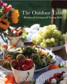 The Outdoor Table : Recipes for Living and Eating Well (The Basics of Entertaining Outdoors From Cooking Food to Tablesetting)