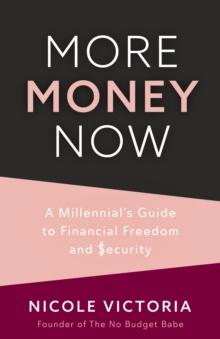 More Money Now : A Millennial's Guide to Financial Freedom and Security