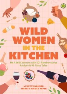 Wild Women in the Kitchen : Be a Wild Woman with 101 Rambunctious Recipes & 99 Tasty Tales (Funny Cookbook)