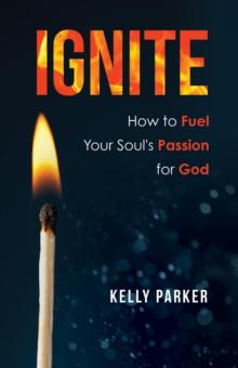 Ignite : How to Fuel Your Soul's Passion for God