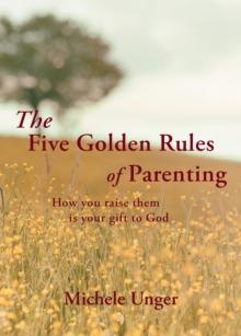 The Five Golden Rules of Parenting : How You Raise Them is Your Gift to God