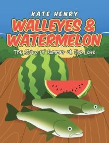 Walleyes & Watermelon : The Story of Summer at the Lake